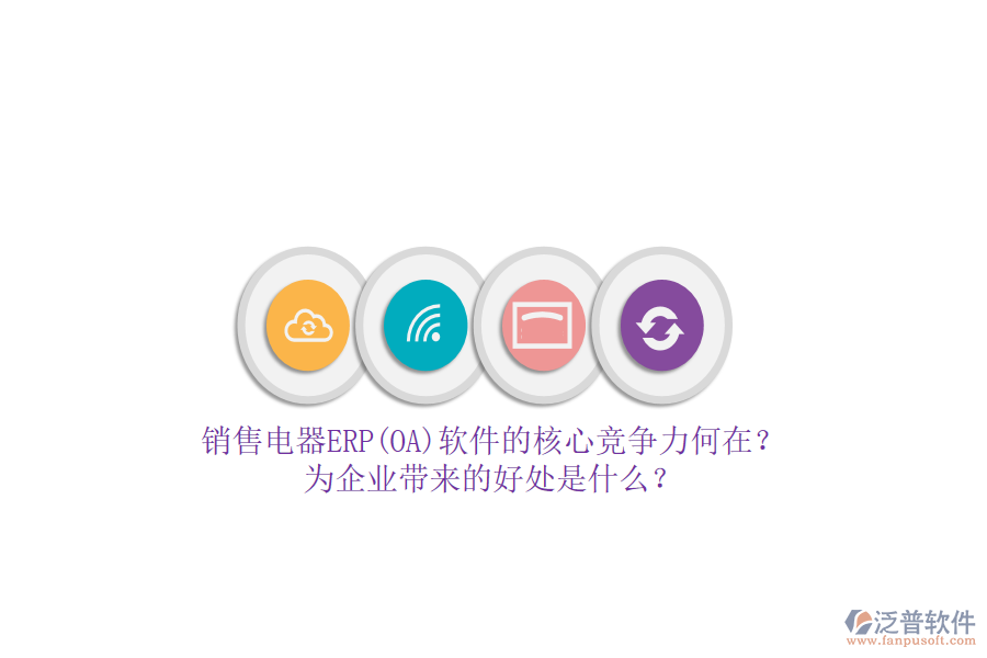 銷售電器ERP(OA)軟件的核心競爭力何在？為企業(yè)帶來的好處是什么？