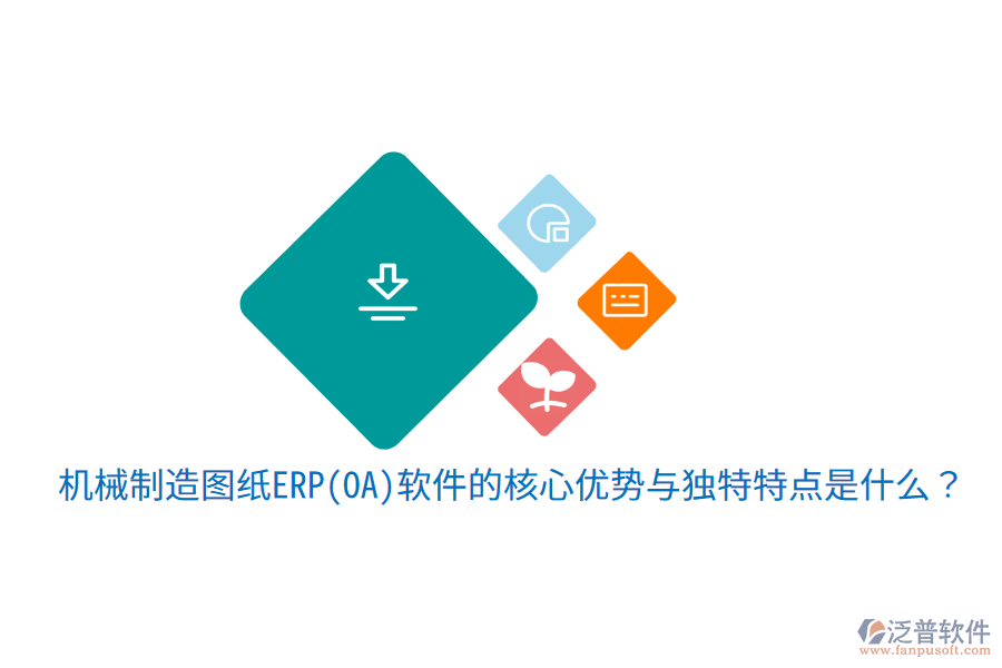 機械制造圖紙ERP(OA)軟件的核心優(yōu)勢與獨特特點是什么？