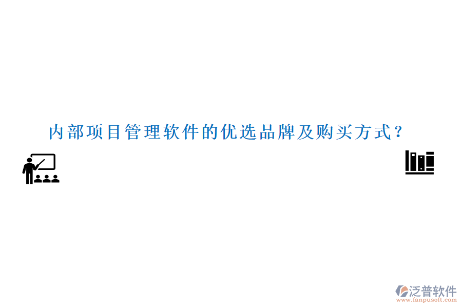 內(nèi)部項(xiàng)目管理軟件的優(yōu)選品牌及購買方式？