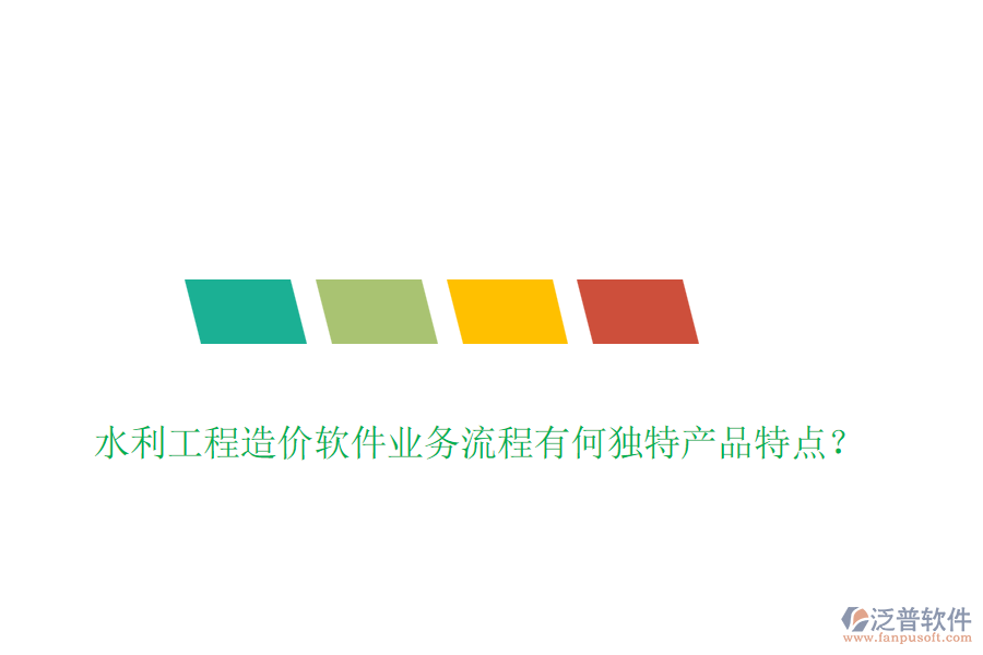水利工程造價軟件業(yè)務(wù)流程有何獨特產(chǎn)品特點？