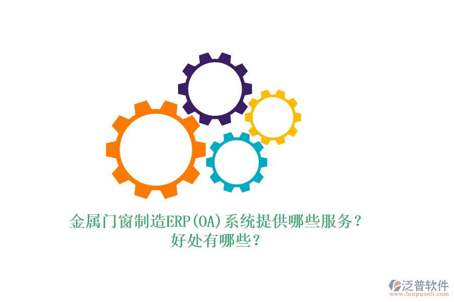 金屬門窗制造ERP(OA)系統(tǒng)提供哪些服務(wù)？好處有哪些？