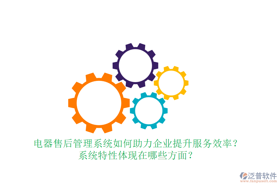 電器售后管理系統(tǒng)如何助力企業(yè)提升服務(wù)效率？系統(tǒng)特性體現(xiàn)在哪些方面？
