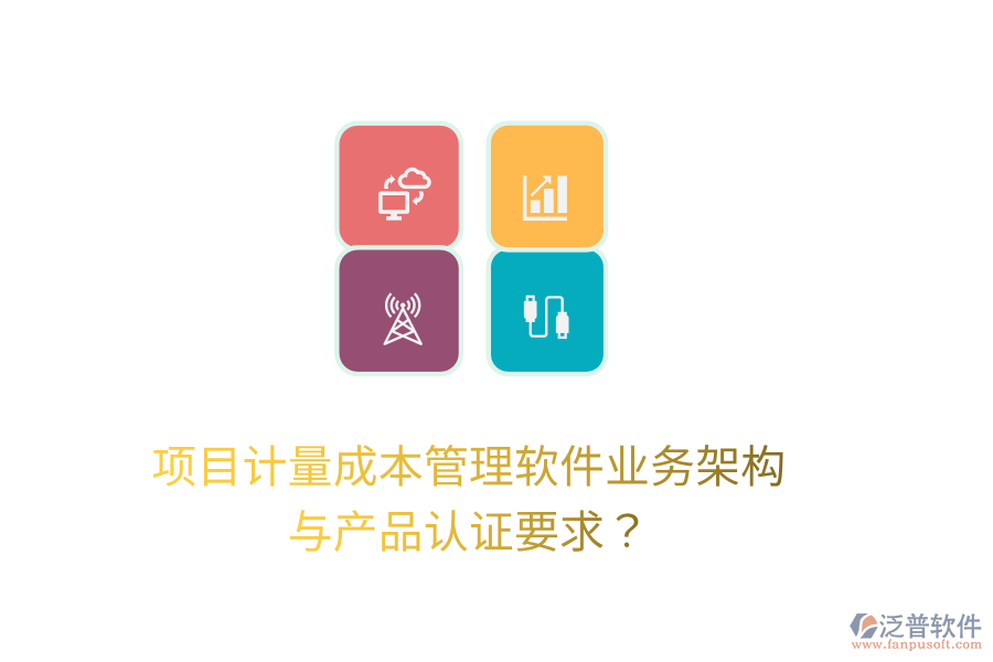 項(xiàng)目計(jì)量成本管理軟件業(yè)務(wù)架構(gòu)與產(chǎn)品認(rèn)證要求？