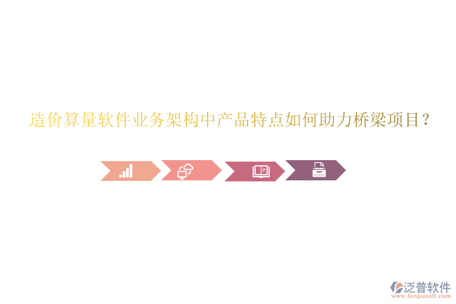 造價(jià)算量軟件業(yè)務(wù)架構(gòu)中產(chǎn)品特點(diǎn)如何助力橋梁項(xiàng)目？