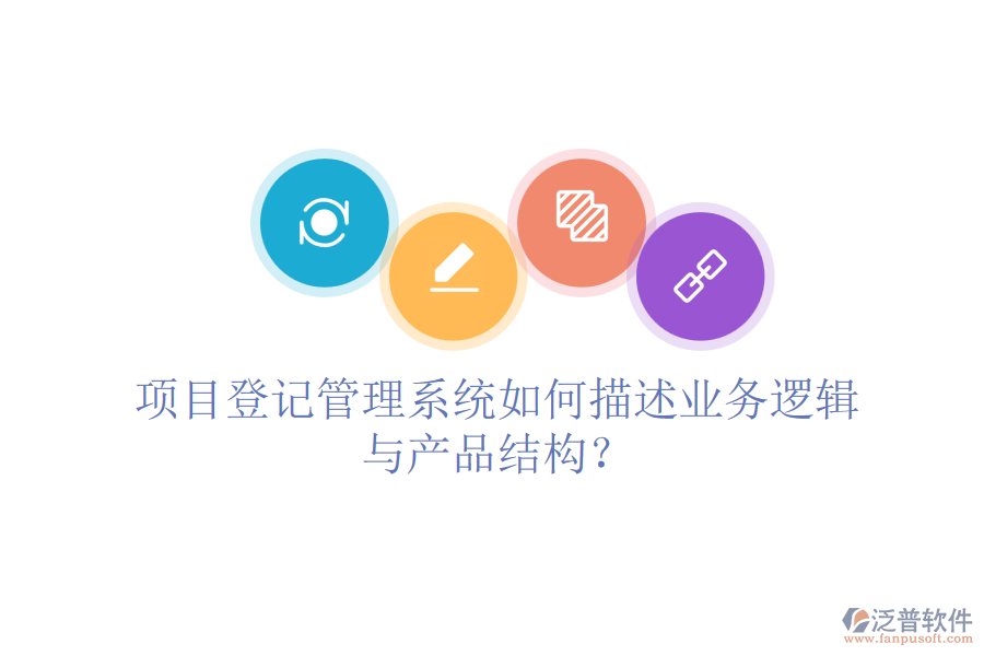 項目登記管理系統(tǒng)如何描述業(yè)務(wù)邏輯與產(chǎn)品結(jié)構(gòu)？