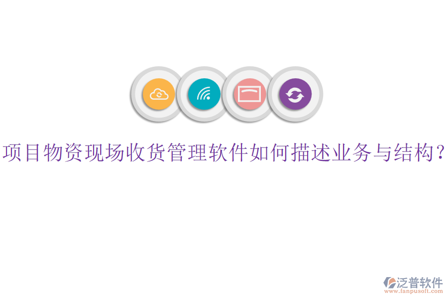項(xiàng)目物資現(xiàn)場(chǎng)收貨管理軟件如何描述業(yè)務(wù)與結(jié)構(gòu)？