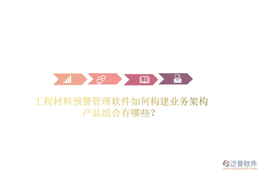工程材料預(yù)警管理軟件如何構(gòu)建業(yè)務(wù)架構(gòu)？產(chǎn)品組合有哪些？