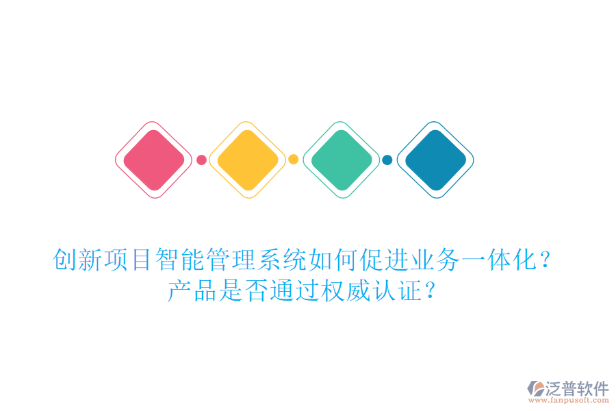 創(chuàng)新項(xiàng)目智能管理系統(tǒng)如何促進(jìn)業(yè)務(wù)一體化？產(chǎn)品是否通過(guò)權(quán)威認(rèn)證？