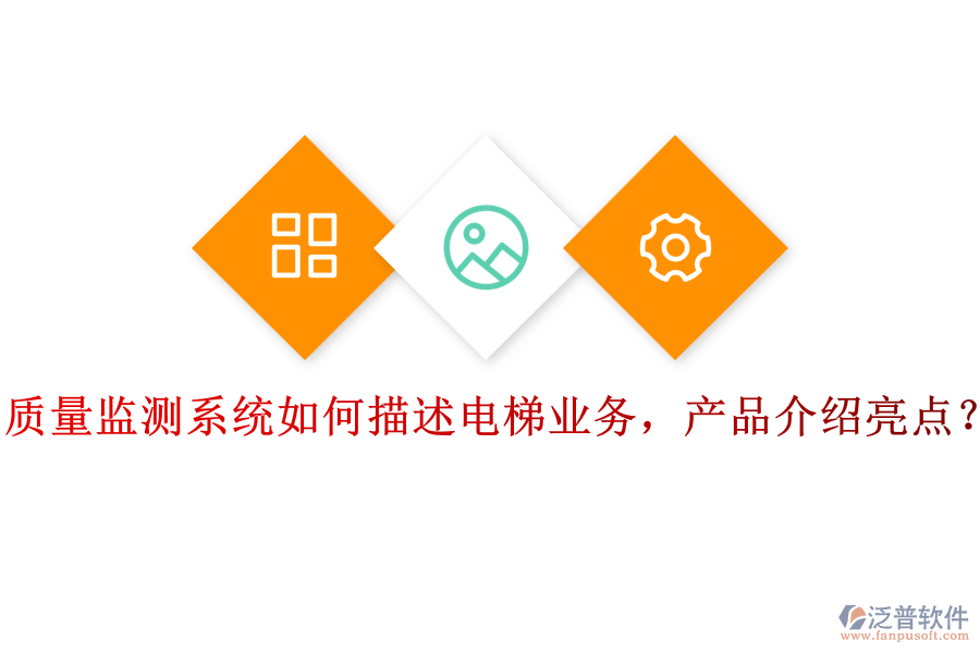 質(zhì)量監(jiān)測(cè)系統(tǒng)如何描述電梯業(yè)務(wù)，產(chǎn)品介紹亮點(diǎn)？