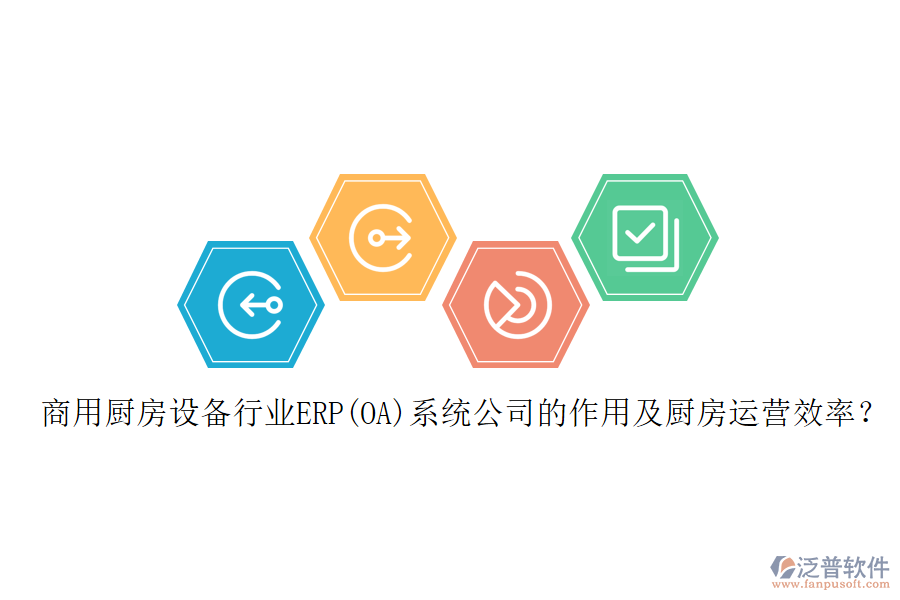 商用廚房設備行業(yè)ERP(OA)系統(tǒng)公司的作用及廚房運營效率？
