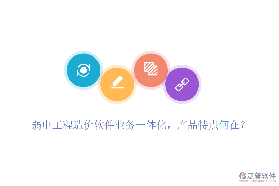 弱電工程造價(jià)軟件業(yè)務(wù)一體化，產(chǎn)品特點(diǎn)何在？