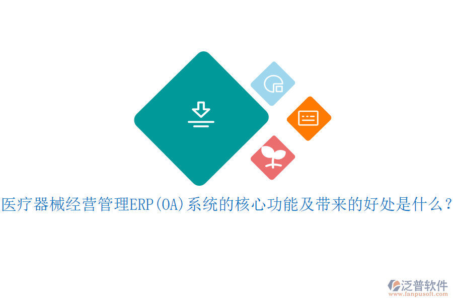 醫(yī)療器械經(jīng)營管理ERP(OA)系統(tǒng)的核心功能及帶來的好處是什么？