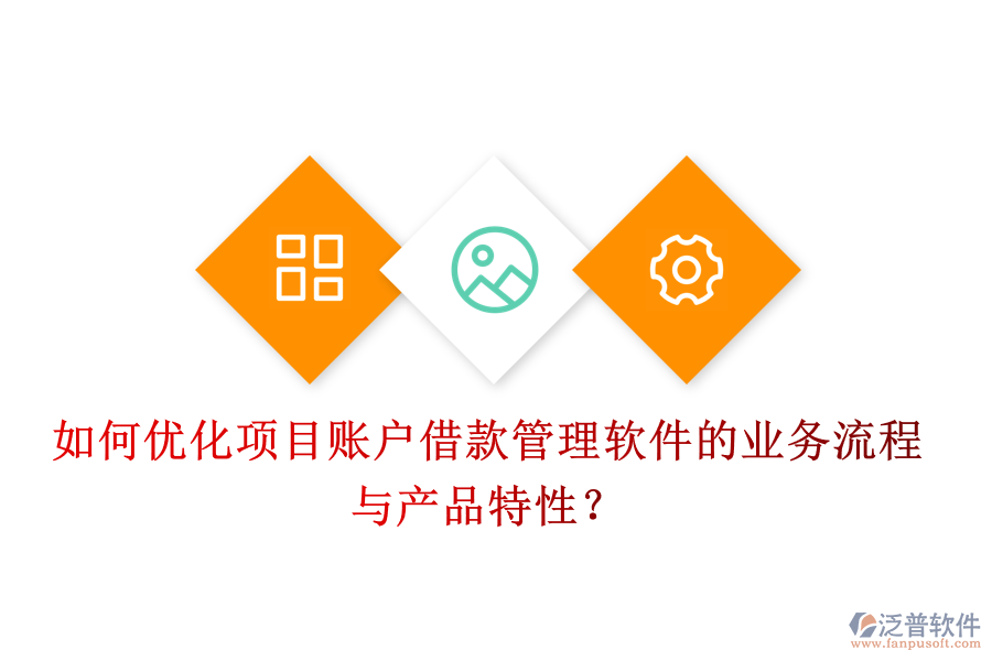 如何優(yōu)化項目賬戶借款管理軟件的業(yè)務流程與產(chǎn)品特性？