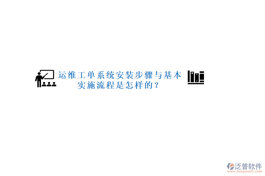 運(yùn)維工單系統(tǒng)安裝步驟與基本實(shí)施流程是怎樣的？