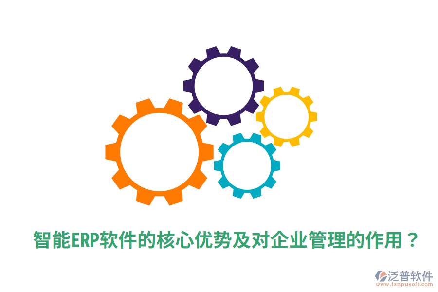  智能ERP軟件的核心優(yōu)勢及對企業(yè)管理的作用？