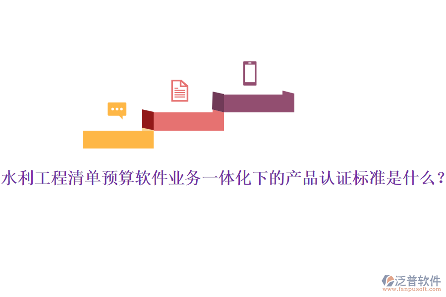 水利工程清單預(yù)算軟件業(yè)務(wù)一體化下的產(chǎn)品認(rèn)證標(biāo)準(zhǔn)是什么？