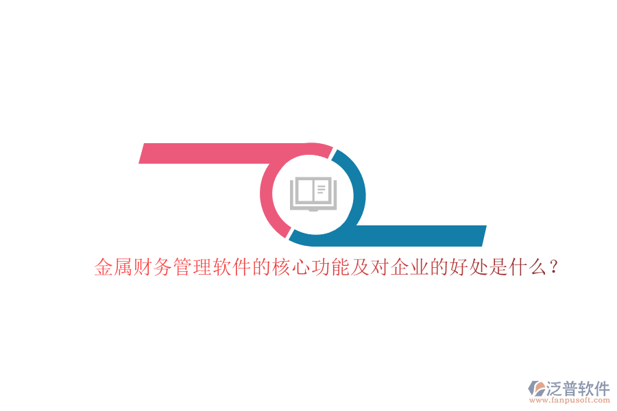 金屬財務(wù)管理軟件的核心功能及對企業(yè)的好處是什么？