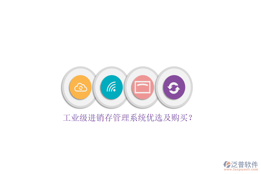 工業(yè)級進(jìn)銷存管理系統(tǒng)優(yōu)選及購買？