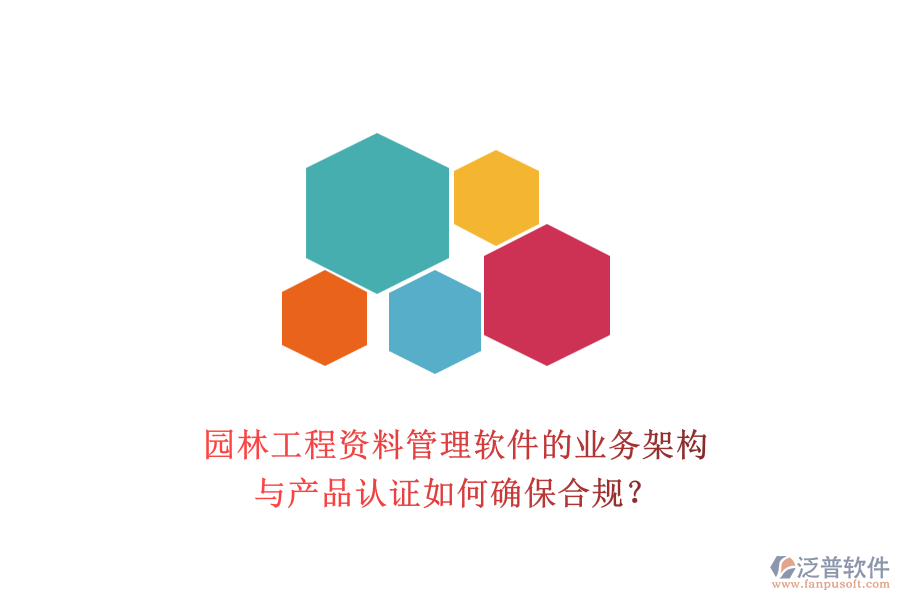 園林工程資料管理軟件的業(yè)務(wù)架構(gòu)與產(chǎn)品認(rèn)證如何確保合規(guī)？
