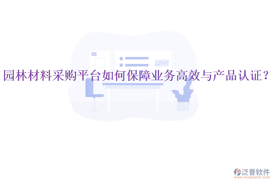 園林材料采購(gòu)平臺(tái)如何保障業(yè)務(wù)高效與產(chǎn)品認(rèn)證？