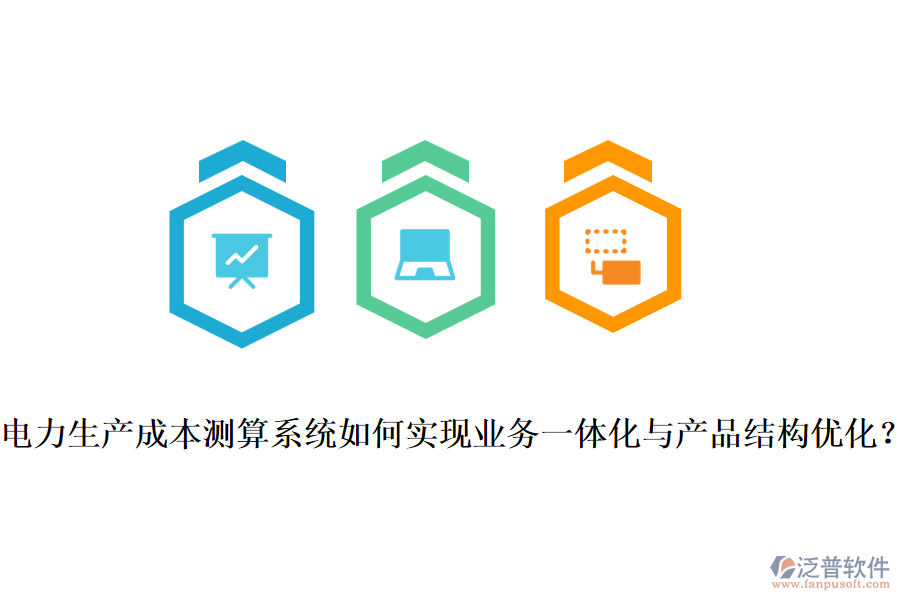 電力生產成本測算系統(tǒng)如何實現(xiàn)業(yè)務一體化與產品結構優(yōu)化？