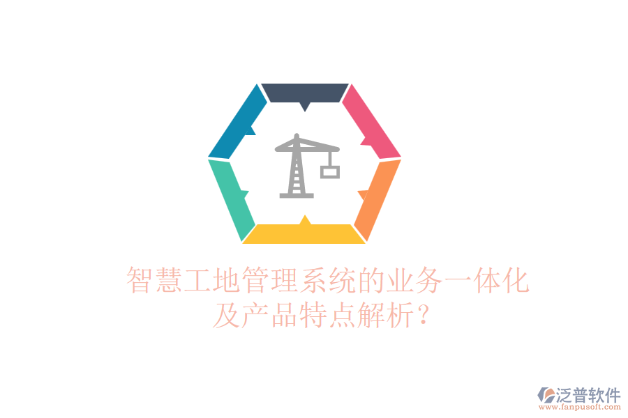 智慧工地管理系統(tǒng)的業(yè)務(wù)一體化及產(chǎn)品特點解析？