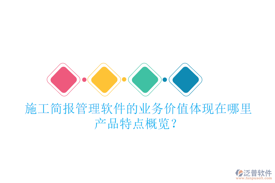 施工簡報管理軟件的業(yè)務(wù)價值體現(xiàn)在哪里？產(chǎn)品特點概覽？