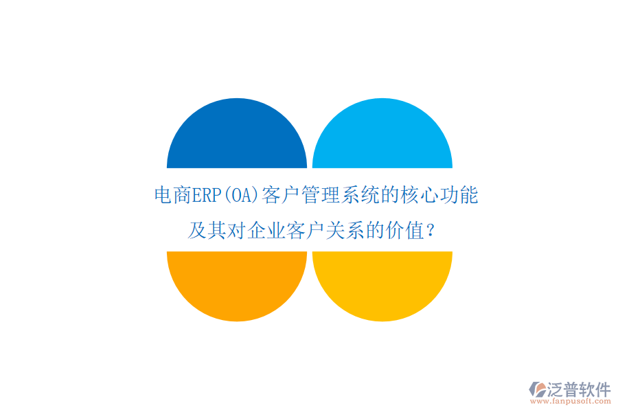 電商ERP(OA)客戶管理系統(tǒng)的核心功能及其對(duì)企業(yè)客戶關(guān)系的價(jià)值？