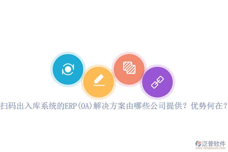 掃碼出入庫系統(tǒng)的ERP(OA)解決方案由哪些公司提供？?jī)?yōu)勢(shì)何在？
