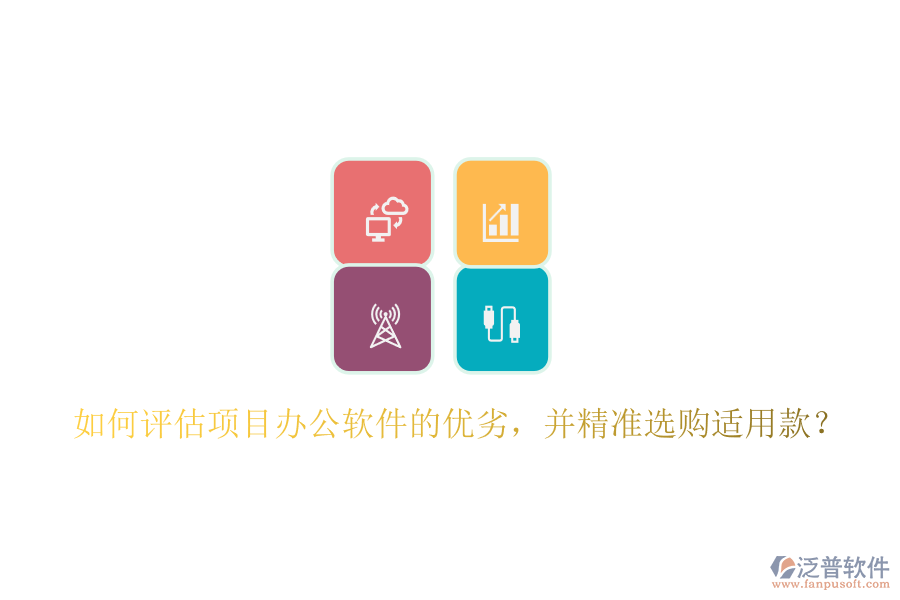 如何評(píng)估項(xiàng)目辦公軟件的優(yōu)劣，并精準(zhǔn)選購(gòu)適用款？