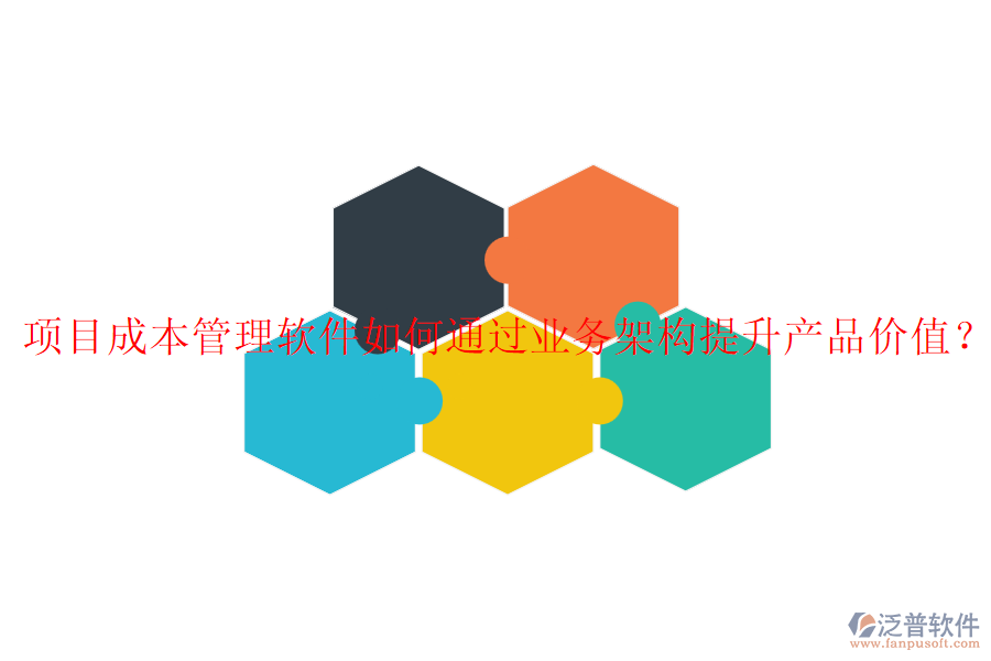 項目成本管理軟件如何通過業(yè)務(wù)架構(gòu)提升產(chǎn)品價值？