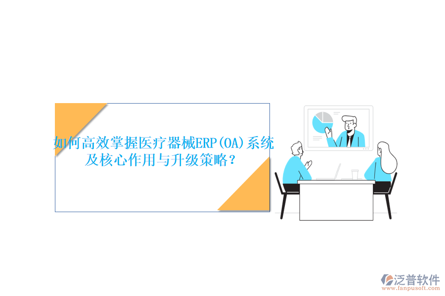 如何高效掌握醫(yī)療器械ERP(OA)系統(tǒng)，及核心作用與升級策略？