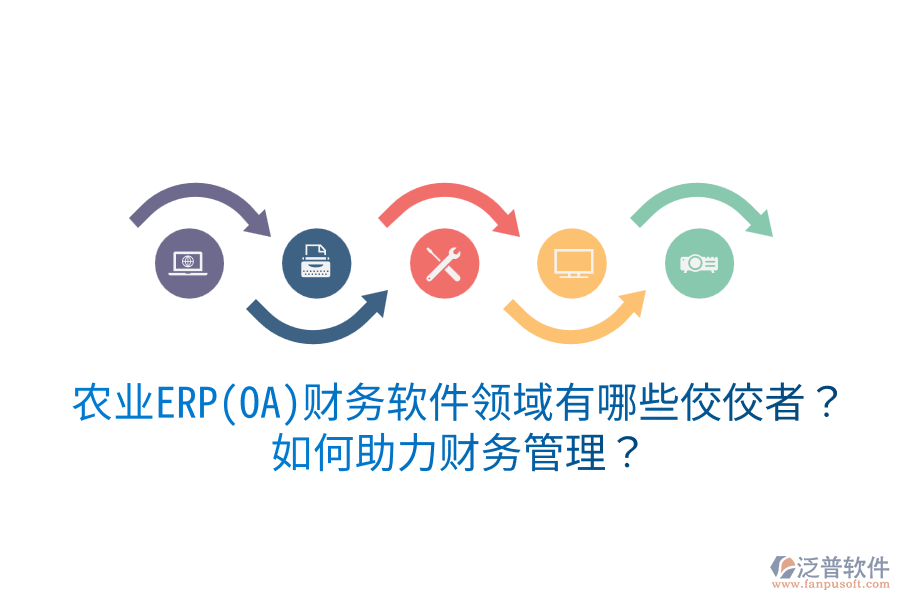  農(nóng)業(yè)ERP(OA)財務(wù)軟件領(lǐng)域有哪些佼佼者？如何助力財務(wù)管理？