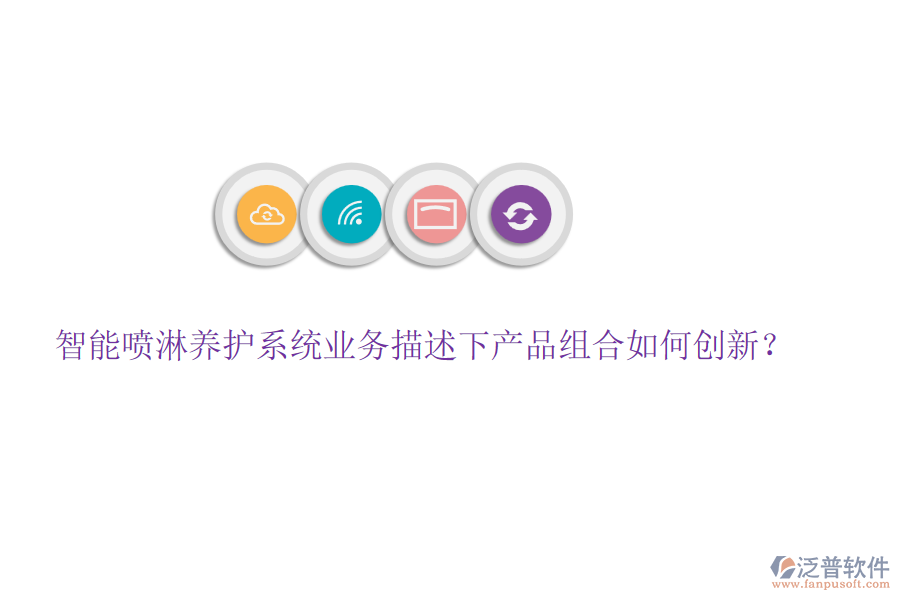 智能噴淋養(yǎng)護(hù)系統(tǒng)業(yè)務(wù)描述下產(chǎn)品組合如何創(chuàng)新？