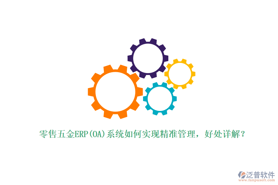 零售五金ERP(OA)系統(tǒng)如何實(shí)現(xiàn)精準(zhǔn)管理，好處詳解？