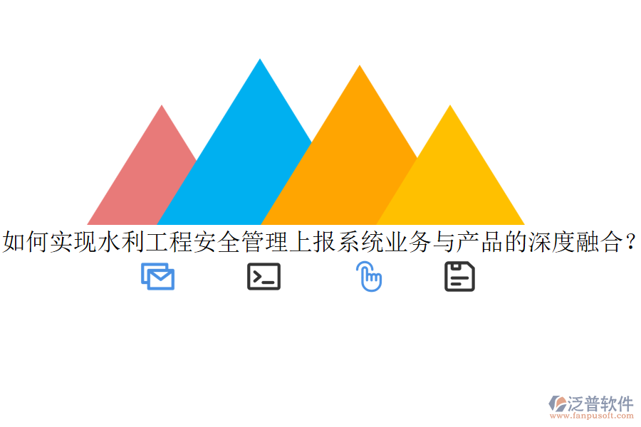 如何實(shí)現(xiàn)水利工程安全管理上報(bào)系統(tǒng)業(yè)務(wù)與產(chǎn)品的深度融合？
