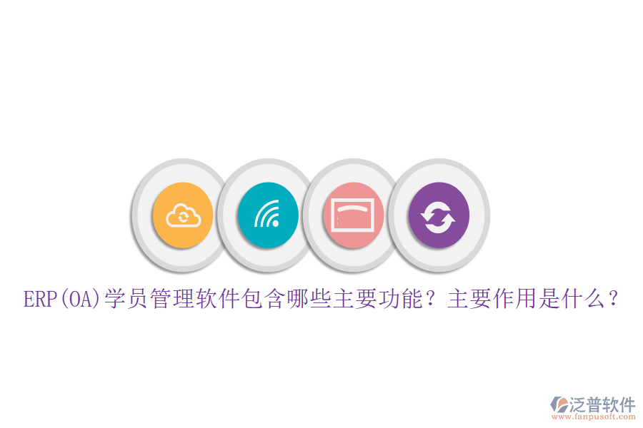 ERP(OA)學(xué)員管理軟件包含哪些主要功能？主要作用是什么？