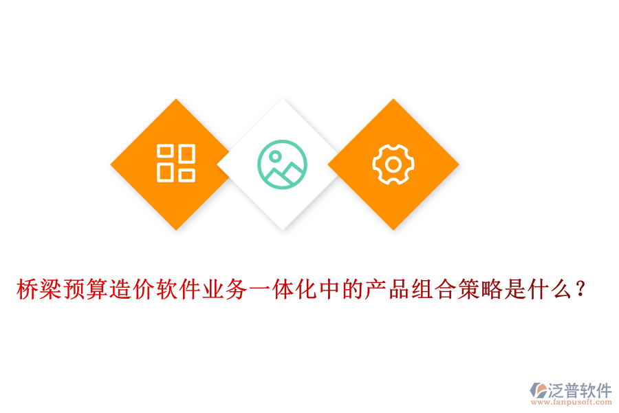 橋梁預算造價軟件業(yè)務一體化中的產品組合策略是什么？