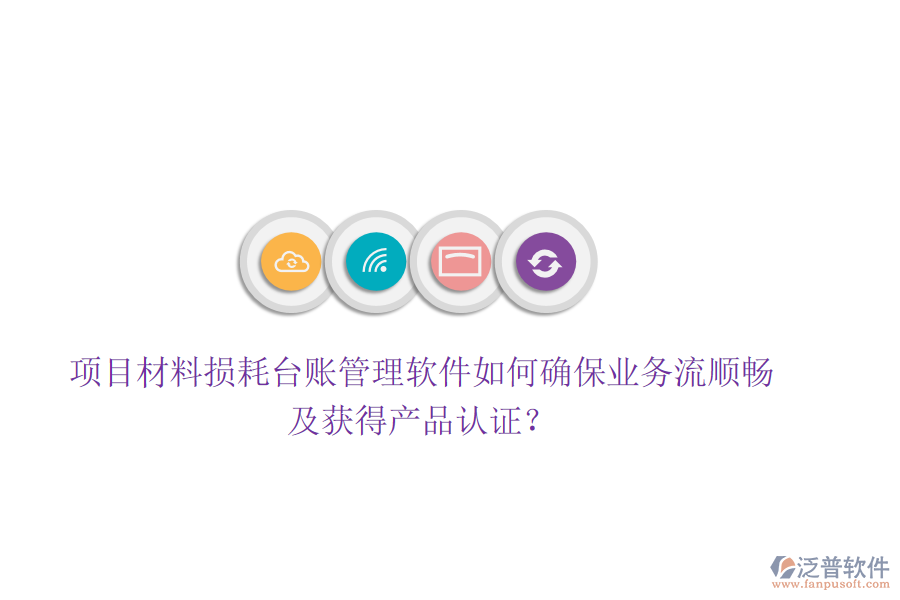 項(xiàng)目材料損耗臺(tái)賬管理軟件如何確保業(yè)務(wù)流順暢及獲得產(chǎn)品認(rèn)證？