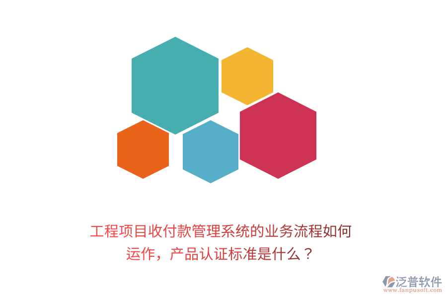工程項(xiàng)目收付款管理系統(tǒng)的業(yè)務(wù)流程如何運(yùn)作，產(chǎn)品認(rèn)證標(biāo)準(zhǔn)是什么？