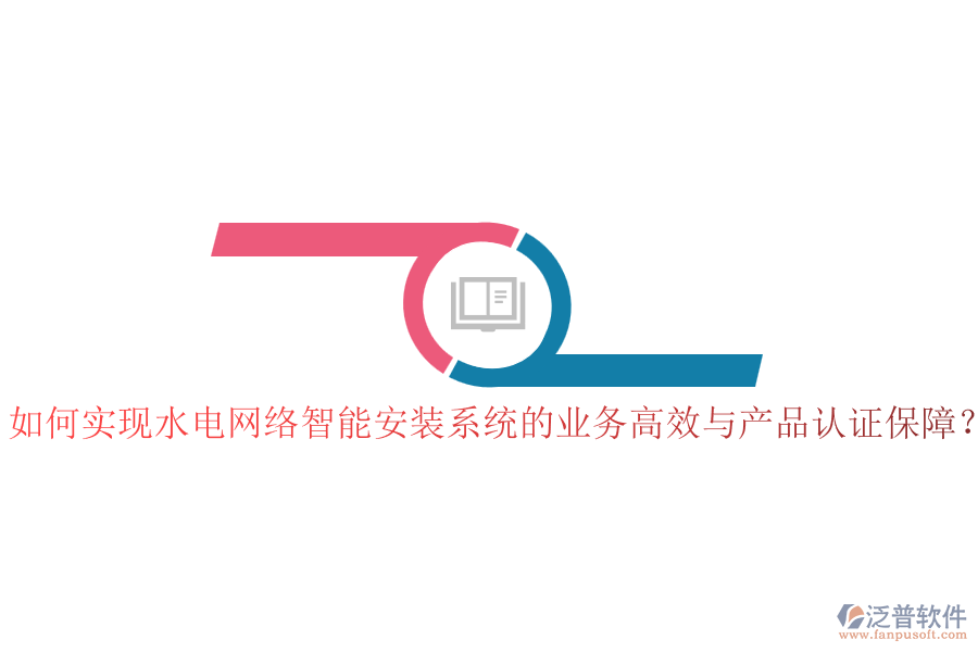如何實(shí)現(xiàn)水電網(wǎng)絡(luò)智能安裝系統(tǒng)的業(yè)務(wù)高效與產(chǎn)品認(rèn)證保障？