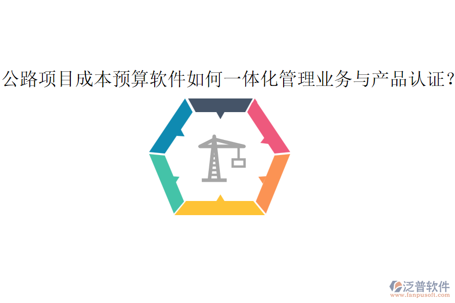 公路項(xiàng)目成本預(yù)算軟件如何一體化管理業(yè)務(wù)與產(chǎn)品認(rèn)證？