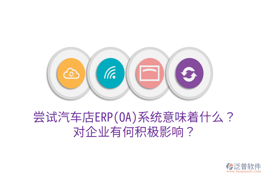 嘗試汽車店ERP(OA)系統(tǒng)意味著什么？對(duì)企業(yè)有何積極影響？