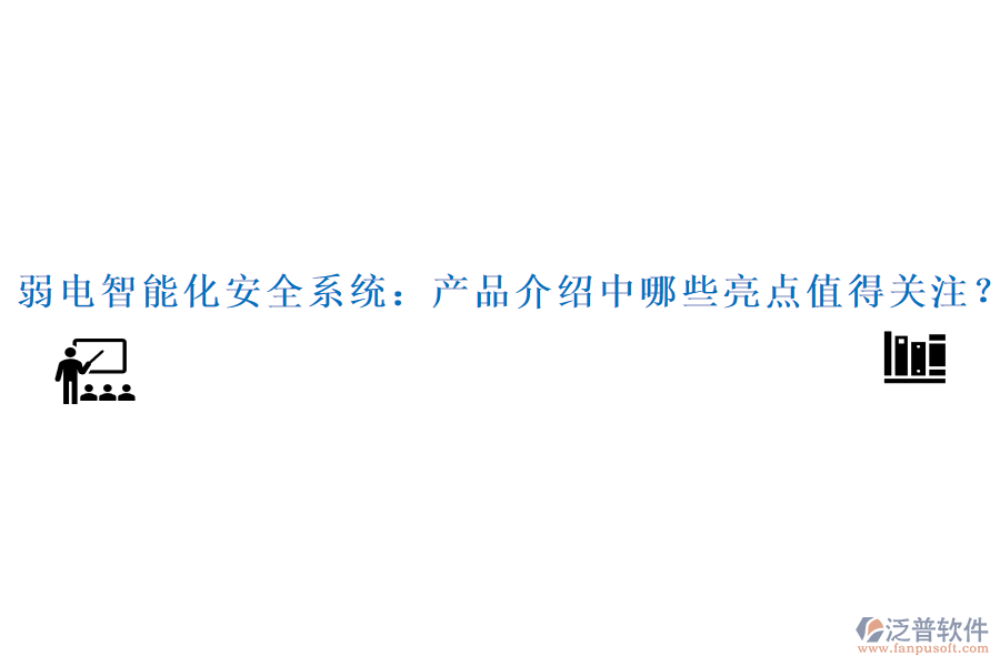 弱電智能化安全系統(tǒng)：產(chǎn)品介紹中哪些亮點值得關注？
