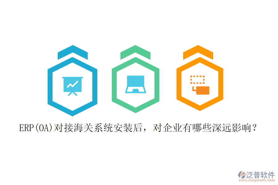 ERP(OA)對接海關(guān)系統(tǒng)安裝后，對企業(yè)有哪些深遠影響？