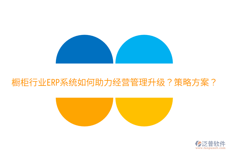  櫥柜行業(yè)ERP系統(tǒng)如何助力經(jīng)營管理升級？策略方案？