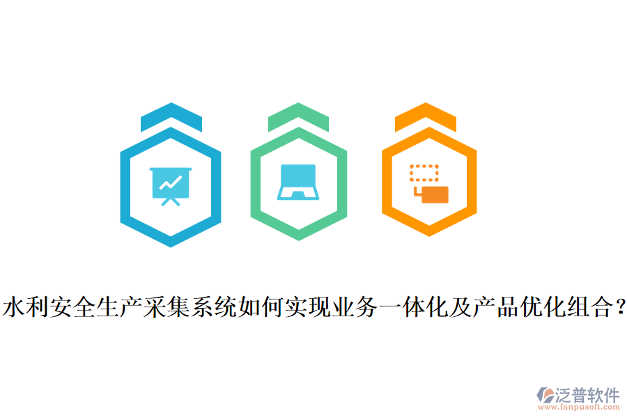 水利安全生產(chǎn)采集系統(tǒng)如何實現(xiàn)業(yè)務(wù)一體化及產(chǎn)品優(yōu)化組合？