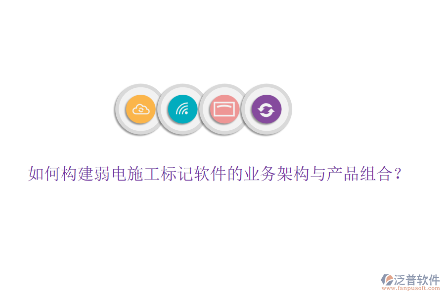 如何構(gòu)建弱電施工標(biāo)記軟件的業(yè)務(wù)架構(gòu)與產(chǎn)品組合？