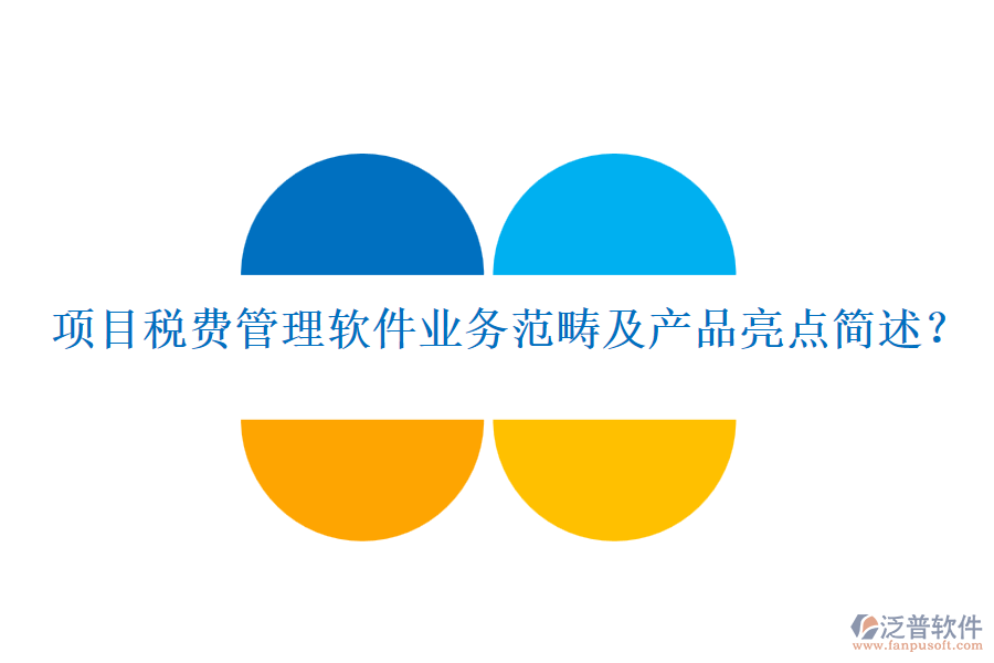項目稅費管理軟件業(yè)務(wù)范疇及產(chǎn)品亮點簡述？