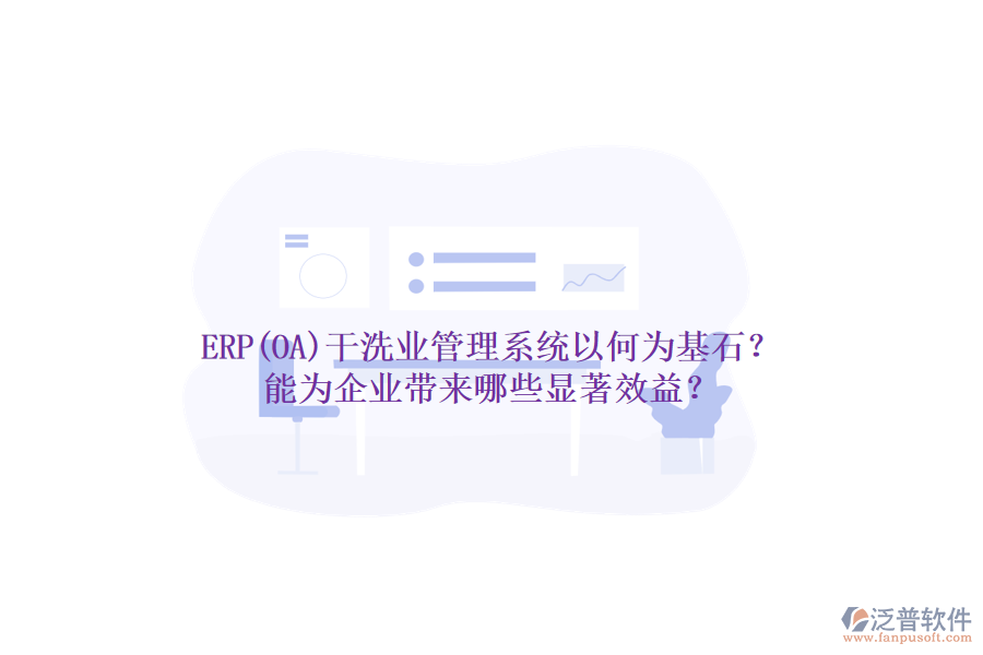 ERP(OA)干洗業(yè)管理系統(tǒng)以何為基石？能為企業(yè)帶來哪些顯著效益？